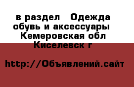  в раздел : Одежда, обувь и аксессуары . Кемеровская обл.,Киселевск г.